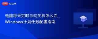 电脑每天定时自动关机怎么弄_Windows计划任务配置指南