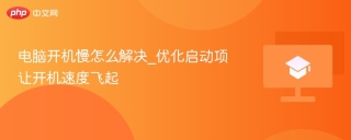电脑开机慢怎么解决_优化启动项让开机速度飞起
