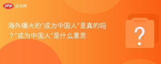 海外爆火的“成为中国人”是真的吗？“成为中国人”是什么意思