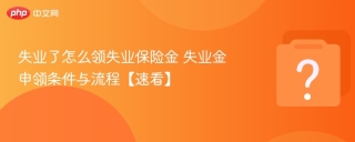 失业了怎么领失业保险金 失业金申领条件与流程【速看】