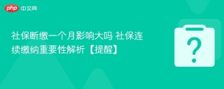 社保断缴一个月影响大吗 社保连续缴纳重要性解析【提醒】