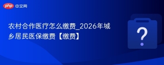 农村合作医疗怎么缴费_2026年城乡居民医保缴费【缴费】