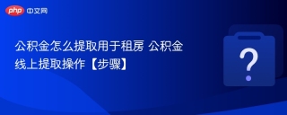 公积金怎么提取用于租房 公积金线上提取操作【步骤】
