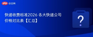 快递收费标准2026 各大快递公司价格对比表【汇总】 - php中文网