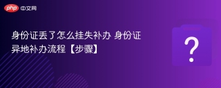 身份证丢了怎么挂失补办 身份证异地补办流程【步骤】