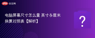 电脑屏幕尺寸怎么量 英寸与厘米换算对照表【解析】
