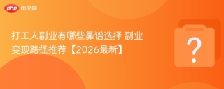 打工人副业有哪些靠谱选择 副业变现路径推荐【2026最新】