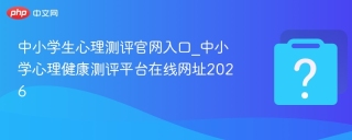 中小学生心理测评官网入口_中小学心理健康测评平台在线网址2026