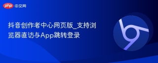 抖音创作者中心网页版_支持浏览器直访与App跳转登录