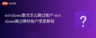 windows激活怎么跳过账户 windows跳过微软账户登录教程
