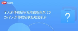 个人所得税征收标准最新政策 2026个人所得税征收标准是多少