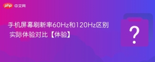手机屏幕刷新率60Hz和120Hz区别 实际体验对比【体验】