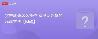 宽带测速怎么操作 家里网速慢的检测方法【网络】