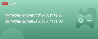 樱花校园模拟器官方正版在线玩 樱花校园模拟器网页版入口2026 - php中文网