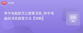 快手电脑版怎么查看消息_快手电脑版消息查看方法【详解】 - php中文网