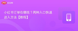 小红书订单在哪找?两种入口快速进入方法【教程】 - php中文网