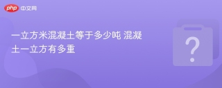 一立方米混凝土等于多少吨 混凝土一立方有多重 - php中文网