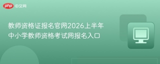 教师资格证报名官网2026上半年 中小学教师资格考试网报名入口