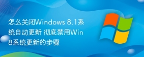 怎么关闭Windows 8.1系统自动更新 彻底禁用Win8系统更新的步骤