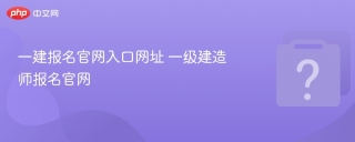 一建报名官网入口网址 一级建造师报名官网 - php中文网