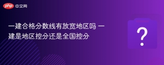 一建合格分数线有放宽地区吗 一建是地区控分还是全国控分 - php中文网