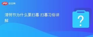 清明节为什么要扫墓 扫墓习俗讲解 - php中文网