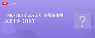 1MB/s和1Mbps区别 宽带百兆网速是多少【科普】