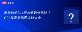 春节旅游3-4天攻略最佳线路 2026年春节旅游攻略大全