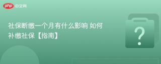 社保断缴一个月有什么影响 如何补缴社保【指南】