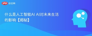 什么是人工智能AI AI对未来生活的影响【揭秘】