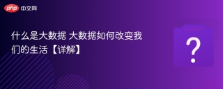 什么是大数据 大数据如何改变我们的生活【详解】 - php中文网