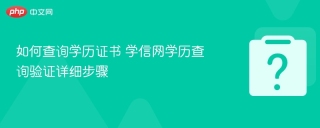 如何查询学历证书 学信网学历查询验证详细步骤