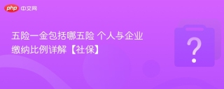 五险一金包括哪五险 个人与企业缴纳比例详解【社保】