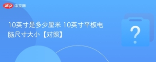 10英寸是多少厘米 10英寸平板电脑尺寸大小【对照】