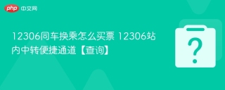 12306同车换乘怎么买票 12306站内中转便捷通道【查询】