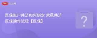 医保账户共济如何绑定 家属共济医保操作流程【医保】