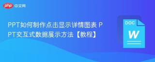 PPT如何制作点击显示详情图表 PPT交互式数据展示方法【教程】
