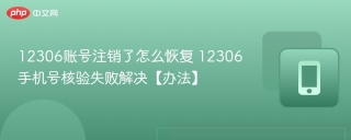 12306账号注销了怎么恢复 12306手机号核验失败解决【办法】