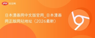 日本漫画网中文版官网_日本漫画网正版网站地址（2026最新） - php中文网