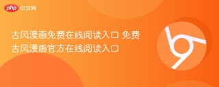 古风漫画免费在线阅读入口 免费古风漫画官方在线阅读入口