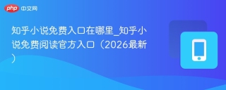 知乎小说免费入口在哪里_知乎小说免费阅读官方入口（2026最新）