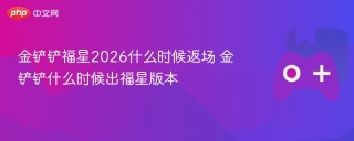 金铲铲福星2026什么时候返场 金铲铲什么时候出福星版本