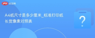 A4纸尺寸是多少厘米_标准打印纸长宽像素对照表 - php中文网