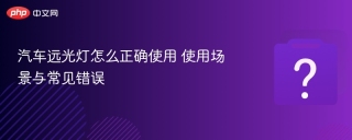 汽车远光灯怎么正确使用 使用场景与常见错误