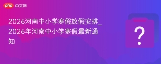 2026河南中小学寒假放假安排_2026年河南中小学寒假最新通知 - php中文网