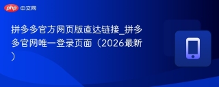 拼多多官方网页版直达链接_拼多多官网唯一登录页面（2026最新）