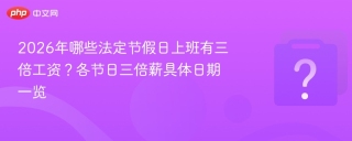 2026年哪些法定节假日上班有三倍工资？各节日三倍薪具体日期一览