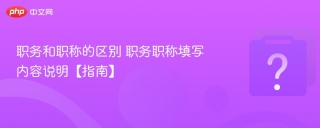 职务和职称的区别 职务职称填写内容说明【指南】 - php中文网