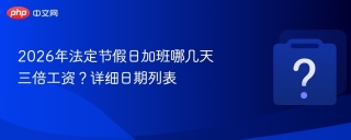 2026年法定节假日加班哪几天三倍工资？详细日期列表