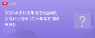 2026年支付宝集福活动启动时间是什么时候 2026年集五福哪天开始